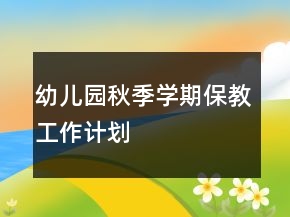 幼儿园秋季学期保教工作计划