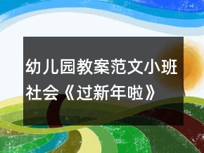幼儿园教案范文小班社会《过新年啦》反思