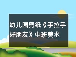 幼儿园剪纸《手拉手好朋友》中班美术教案