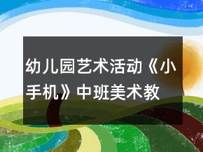幼儿园艺术活动《小手机》中班美术教案