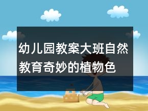 幼儿园教案大班自然教育：奇妙的植物色素反思