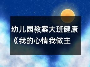 幼儿园教案大班健康《我的心情我做主》反思