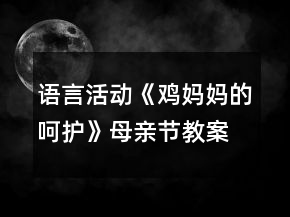语言活动《鸡妈妈的呵护》母亲节教案