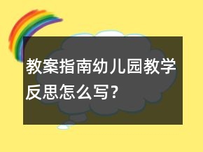 教案指南：幼儿园教学反思怎么写？