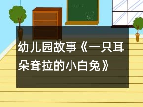 幼儿园故事《一只耳朵耷拉的小白兔》大班语言教案