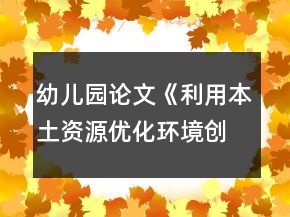 幼儿园论文《利用本土资源优化环境创设》农村幼儿园环境创设论文