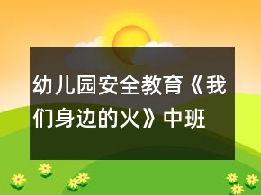 幼儿园安全教育《我们身边的火》中班健康防火教案反思