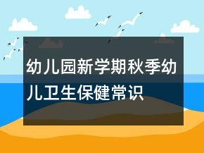 幼儿园新学期秋季幼儿卫生保健常识