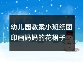 幼儿园教案小班纸团印画：妈妈的花裙子反思
