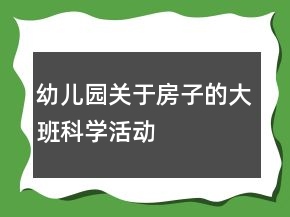 幼儿园关于房子的大班科学活动