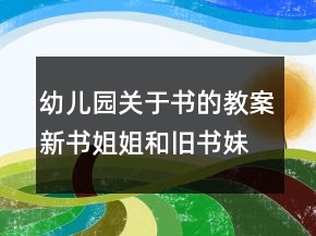 幼儿园关于书的教案：新书姐姐和旧书妹妹