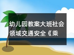 幼儿园教案大班社会领域交通安全《乘火车》反思