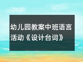 幼儿园教案中班语言活动《设计台词》