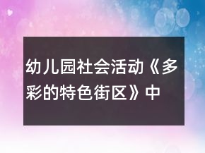 幼儿园社会活动《多彩的特色街区》中班教案