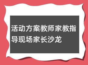 活动方案：教师家教指导现场家长沙龙