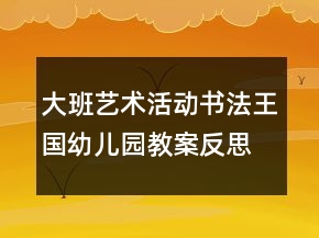 大班艺术活动：书法王国幼儿园教案反思