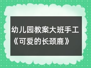 幼儿园教案大班手工《可爱的长颈鹿》教案