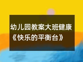 幼儿园教案大班健康《快乐的平衡台》教案反思