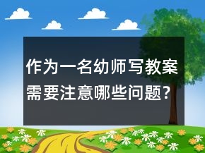 作为一名幼师写教案需要注意哪些问题？很重要