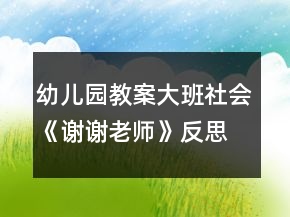 幼儿园教案大班社会《谢谢老师》反思