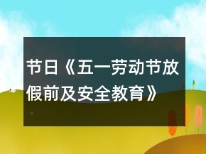 节日《五一劳动节放假前及安全教育》范文参考