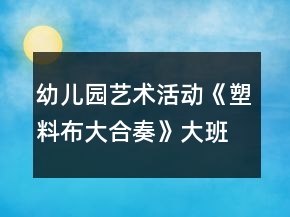 幼儿园艺术活动《塑料布大合奏》大班音乐教案