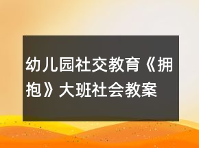 幼儿园社交教育《拥抱》大班社会教案