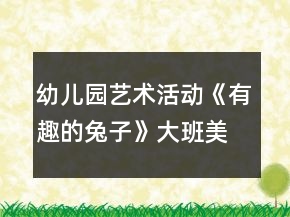 幼儿园艺术活动《有趣的兔子》大班美术教案