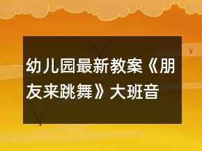 幼儿园最新教案《朋友来跳舞》大班音乐反思打击乐器