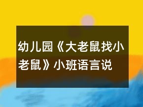 幼儿园《大老鼠找小老鼠》小班语言说课稿反思