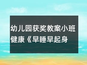 幼儿园获奖教案小班健康《早睡早起身体好》反思
