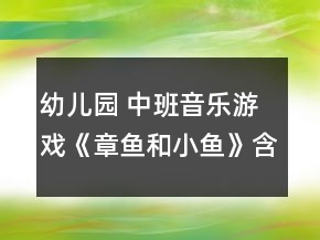 幼儿园 中班音乐游戏《章鱼和小鱼》含 反思