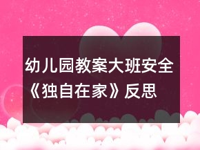 幼儿园教案大班安全《独自在家》反思