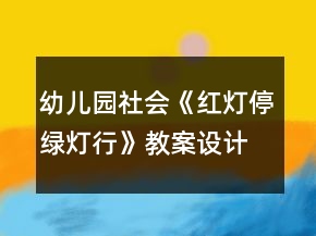幼儿园社会《红灯停绿灯行》教案设计及教学反思
