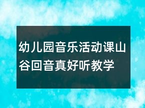幼儿园音乐活动课：山谷回音真好听教学设计与反思