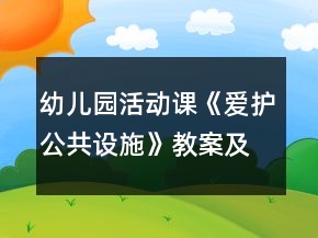 幼儿园活动课《爱护公共设施》教案及教学反思