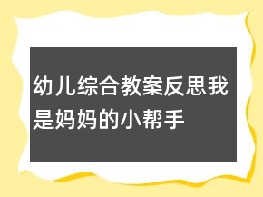 幼儿综合教案反思：我是妈妈的小帮手