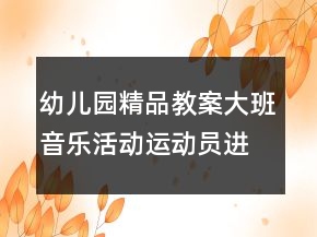 幼儿园精品教案大班音乐活动运动员进行曲反思