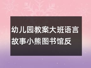 幼儿园教案大班语言故事小熊图书馆反思