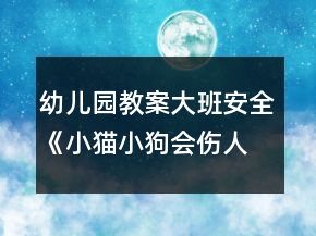幼儿园教案大班安全《小猫小狗会伤人》教案反思