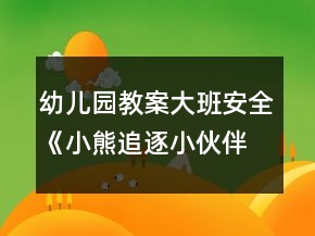 幼儿园教案大班安全《小熊追逐小伙伴》