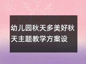 幼儿园秋天多美好秋天主题教学方案设计