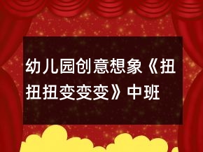 幼儿园创意想象《扭扭扭变变变》中班美工制作教案反思