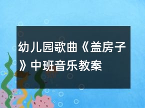 幼儿园歌曲《盖房子》中班音乐教案