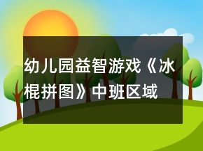 幼儿园益智游戏《冰棍拼图》中班区域教案