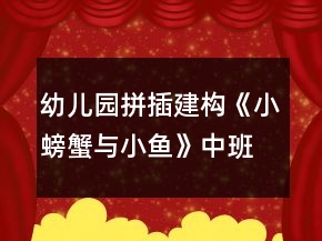 幼儿园拼插建构《小螃蟹与小鱼》中班区域活动方案