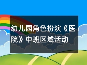 幼儿园角色扮演《医院》中班区域活动游戏教案反思