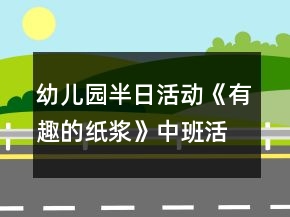幼儿园半日活动《有趣的纸浆》中班活动方案反思
