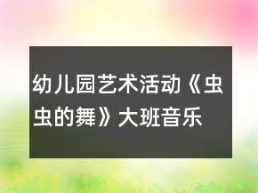 幼儿园艺术活动《虫虫的舞》大班音乐教案