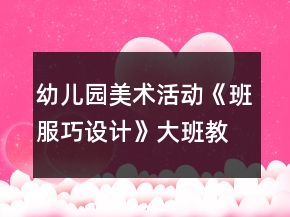 幼儿园美术活动《班服巧设计》大班教案废物利用